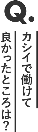 カシイで働けて良かったところは？