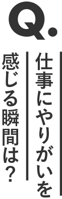 仕事にやりがいを感じる瞬間は？